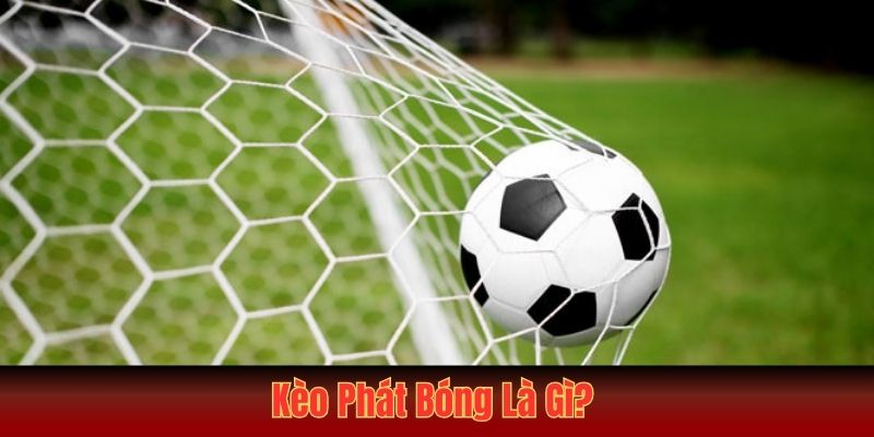 Kèo Phát Bóng Là Gì? Tìm Hiểu Từ A - Z Cho Người Chơi Mới 1 Kèo Phát Bóng Là Gì? Tìm Hiểu Từ A - Z Cho Người Chơi Mới